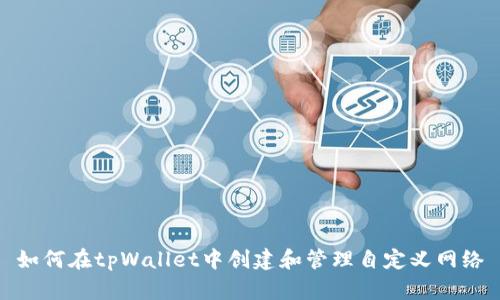 如何在tpWallet中创建和管理自定义网络