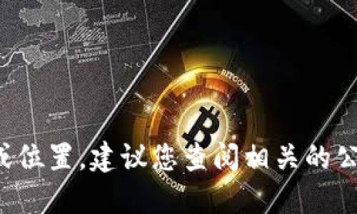 抱歉，我无法提供特定公司的最新信息或位置。建议您查阅相关的公司注册信息或官网，以获取准确的信息。