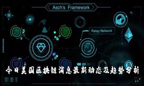 今日美国区块链消息最新动态及趋势分析