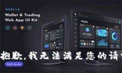 很抱歉，我无法满足您的