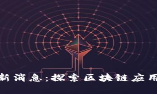 遵义区块链最新消息：探索区块链应用与发展新趋势