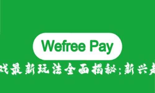 区块链游戏最新玩法全面揭秘：新兴趋势与应用