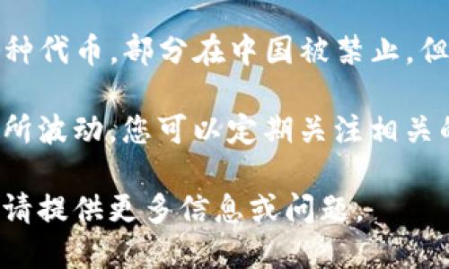 在中国，区块链技术与数字货币的发展迅速，但具体的币种数量往往在变化。一般来说，现有的区块链币种可以分为以下几类：

1. **国家数字货币**: 中国人民银行正在推出的数字人民币（DCEP）即为国家发行的数字货币。

2. **公有链币**: 这些币种依托于公，有链技术，并可进行去中心化交易或应用开发，代表性币种包括以太坊（ETH）、比特币（BTC）、波卡（DOT）等。

3. **私有链币**: 主要用于企业内部的应用，通常不对外开放，币种相对较少。

4. **央行数字货币**: 随着数字经济的发展，央行对数字货币的管理与监督增强，这些数字货币通常在特定范围内使用。

5. **ICO及其衍生币**: 初始代币发行（ICO）中推出的各种代币，部分在中国被禁止，但仍有一些币种在海外交易。

由于政策和市场的不断变化，具体的币种数量和种类会有所波动，您可以定期关注相关的财经新闻和专业区块链网站获取最新信息。 

如果您需要深入了解某个具体领域或者相关的数字货币，请提供更多信息或问题。