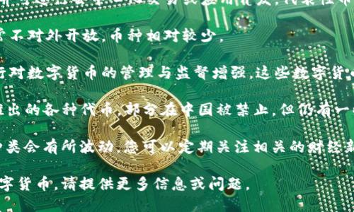 在中国，区块链技术与数字货币的发展迅速，但具体的币种数量往往在变化。一般来说，现有的区块链币种可以分为以下几类：

1. **国家数字货币**: 中国人民银行正在推出的数字人民币（DCEP）即为国家发行的数字货币。

2. **公有链币**: 这些币种依托于公，有链技术，并可进行去中心化交易或应用开发，代表性币种包括以太坊（ETH）、比特币（BTC）、波卡（DOT）等。

3. **私有链币**: 主要用于企业内部的应用，通常不对外开放，币种相对较少。

4. **央行数字货币**: 随着数字经济的发展，央行对数字货币的管理与监督增强，这些数字货币通常在特定范围内使用。

5. **ICO及其衍生币**: 初始代币发行（ICO）中推出的各种代币，部分在中国被禁止，但仍有一些币种在海外交易。

由于政策和市场的不断变化，具体的币种数量和种类会有所波动，您可以定期关注相关的财经新闻和专业区块链网站获取最新信息。 

如果您需要深入了解某个具体领域或者相关的数字货币，请提供更多信息或问题。