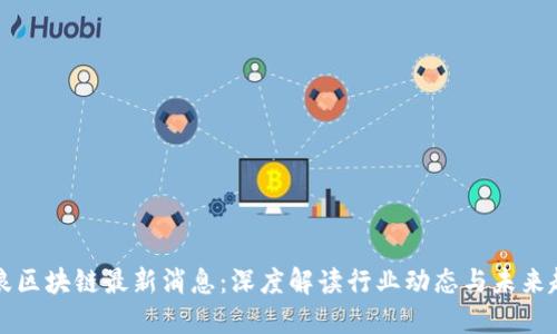 新浪区块链最新消息：深度解读行业动态与未来趋势