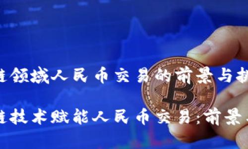 区块链领域人民币交易的前景与挑战

区块链技术赋能人民币交易：前景与挑战