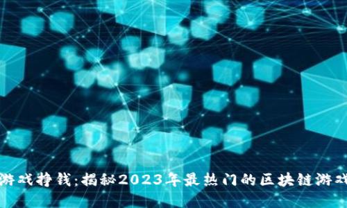 最新区块链游戏挣钱：揭秘2023年最热门的区块链游戏和赚钱方式
