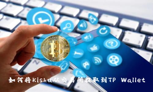 如何将Kishu从交易所提取到TP Wallet