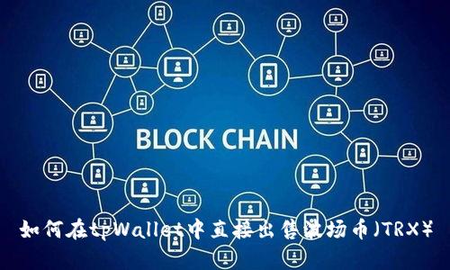 如何在tpWallet中直接出售波场币（TRX）
