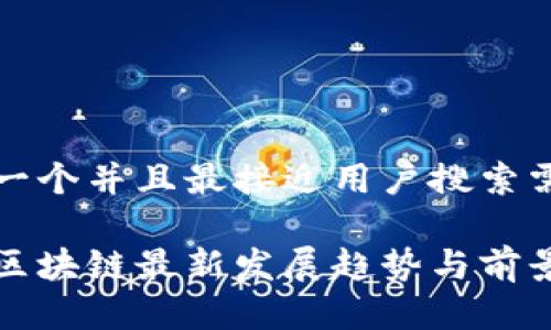 思考一个并且最接近用户搜索需求的

中国区块链最新发展趋势与前景分析