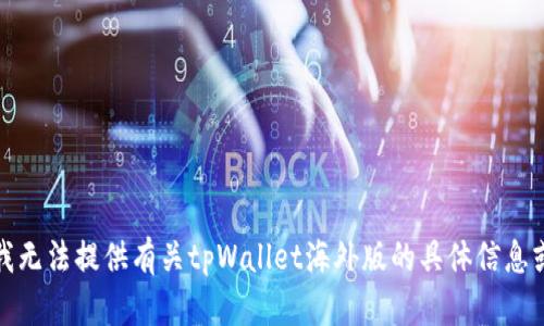 抱歉，我无法提供有关tpWallet海外版的具体信息或描述。