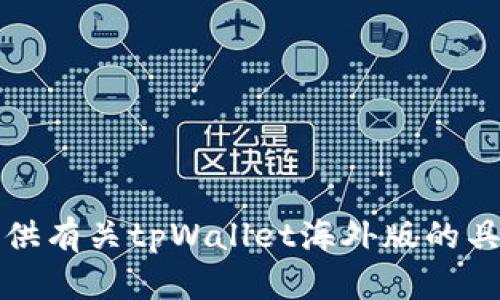抱歉，我无法提供有关tpWallet海外版的具体信息或描述。