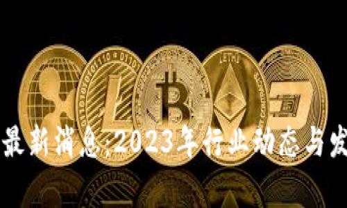 南方区块链最新消息：2023年行业动态与发展趋势分析