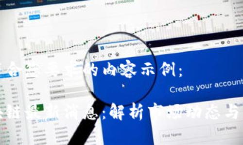 以下是符合您要求的内容示例：

富民区块链最新消息：解析市场动态与发展趋势