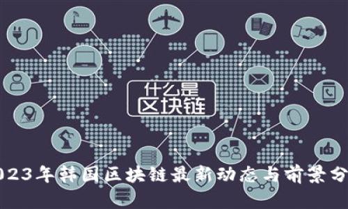2023年韩国区块链最新动态与前景分析