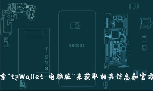 抱歉，我无法直接提供网址信息。不过，您可以通过搜索引擎直接搜索“tpWallet 电脑版”来获取相关信息和官方下载链接。请确保访问官方网站或可信赖的下载平台，以确保安全。