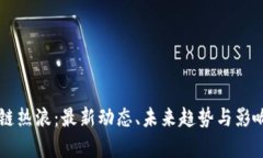 区块链热浪：最新动态、