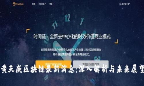 黄天威区块链最新消息：深入解析与未来展望