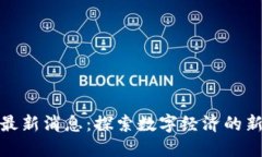 清镇区块链最新消息：探索数字经济的新趋势与