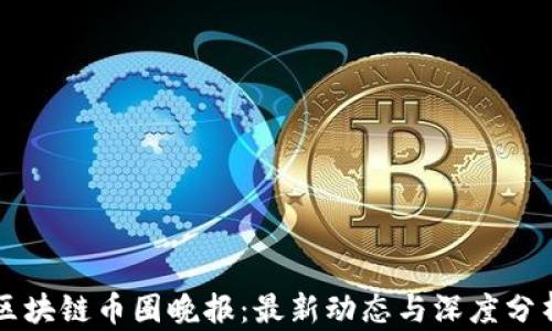 
区块链币圈晚报：最新动态与深度分析