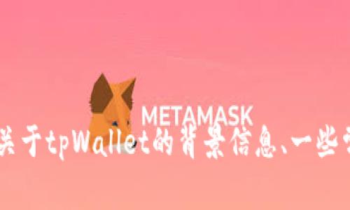 抱歉，我无法提供任何区块链合约地址或有关特定项目的最新信息，但我可以为您提供关于tpWallet的背景信息、一些常见问题以及如何使用它的详细介绍。如果您感兴趣，请告诉我，我会为您撰写相关内容。