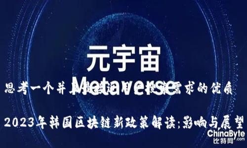 思考一个并且最接近用户搜索需求的优质

2023年韩国区块链新政策解读：影响与展望