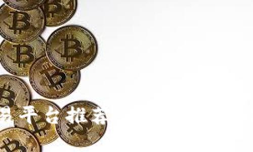 2023年最新区块链交易平台推荐：选择最佳交易所，助力您的投资之旅