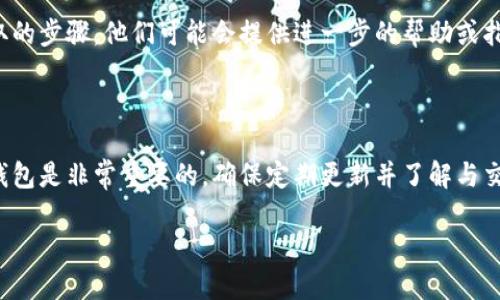 在tpWallet中没有HT（Huobi Token）可能是由多种原因造成的，比如资产未及时更新、钱包配置问题或者是网络问题。针对这种情况，您可以采取以下几种解决方案。

解决方案概述

1. 确认钱包地址和网络
首先，确保您使用的tpWallet与所需的区块链网络相匹配。很多用户可能会在不同网络之间进行误操作，如以太坊主网和火币链之间切换。如果您的钱包地址不是在正确的网络上获取的HT，那么您将无法看到相关资产。

2. 更新钱包版本
许多用户可能没有及时更新他们的tpWallet。软件更新通常会包含对资产支持的更新，以及对用户界面和交互性的改进。如果未及时更新，可能会导致某些媒体，如HT，没有显示在您的钱包中。请前往应用商店或官方网站检查并下载最新版本的tpWallet。

3. 手动添加HT资产
如果在tpWallet中没有自动显示HT资产，您可以手动添加。请在钱包内找到“添加资产”或“管理资产”选项，然后输入HT的合约地址。这一合约地址可以从火币官方或其他可靠的信息源获取。手动添加后，确保资产能够正确显示在钱包中的资产列表中。

4. 检查网络状况
在某些情况下，由于网络状况不佳，tpWallet可能无法正确地与区块链进行交互，导致资产无法显示。检查您的网络连接，确保没有VPN或其他网络限制干扰您访问区块链网络。您可以尝试重启路由器或切换到移动数据进行测试。

5. 联系tpWallet客服
如果经过以上步骤仍无法解决问题，可以考虑联系tpWallet的客服团队。向他们详细描述您遇到的情况和所采取的步骤，他们可能会提供进一步的帮助或指导。

小结

没有HT的情况可以通过多种方式进行解决，关键在于对钱包的正确配置与操作。学习如何高效地管理数字货币钱包是非常重要的，确保定期更新并了解与交易和资产管理相关的所有知识。希望大家在使用tpWallet的时候能提升自身的操作技能，保证资产安全与便捷。

如需了解更多信息，您可以查看官方文档或相关的社区论坛，以获取更多用户的分享和反馈。