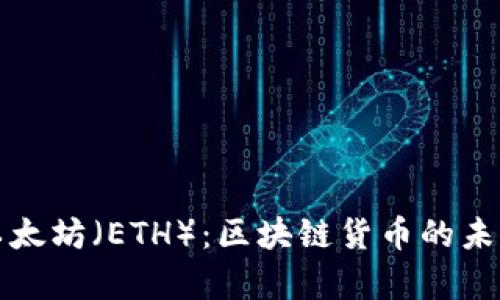 深入剖析以太坊（ETH）：区块链货币的未来与实用性
