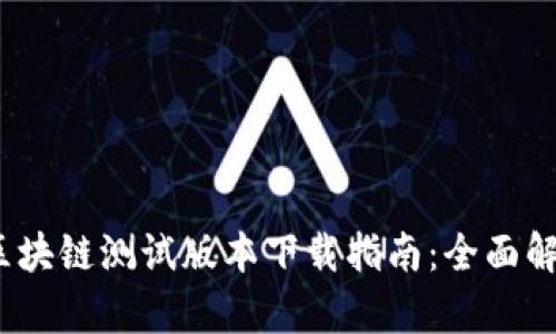 2023年最新区块链测试版本下载指南：全面解析与使用教程