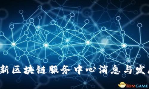 2023年最新区块链服务中心消息与发展动态分析