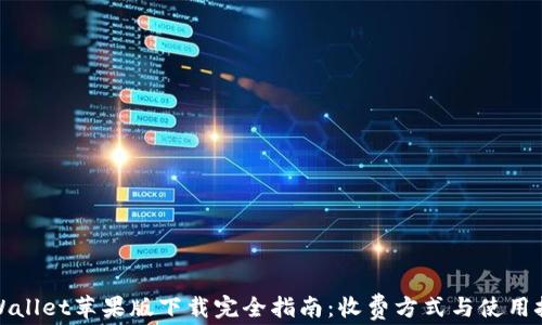 
tpWallet苹果版下载完全指南：收费方式与使用技巧