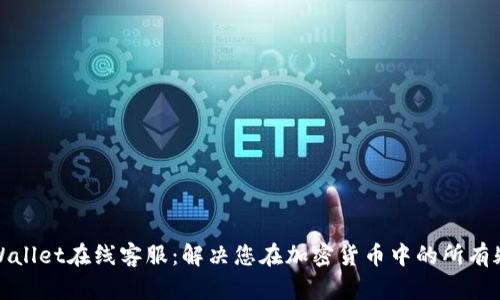 tpWallet在线客服：解决您在加密货币中的所有疑问