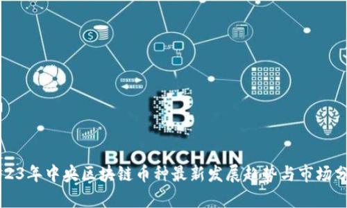 2023年中央区块链币种最新发展趋势与市场分析