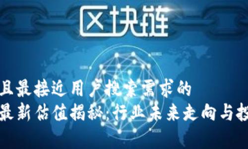 思考一个并且最接近用户搜索需求的  
腾讯区块链最新估值揭秘：行业未来走向与投资机会分析