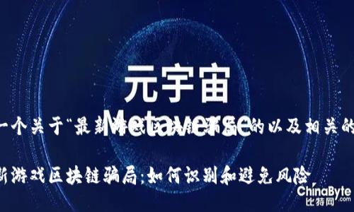 下面是一个关于“最新游戏区块链骗局”的以及相关的关键词：

揭秘最新游戏区块链骗局：如何识别和避免风险