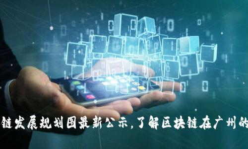 广州区块链发展规划图最新公示，了解区块链在广州的未来布局