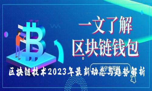区块链技术2023年最新动态与趋势解析