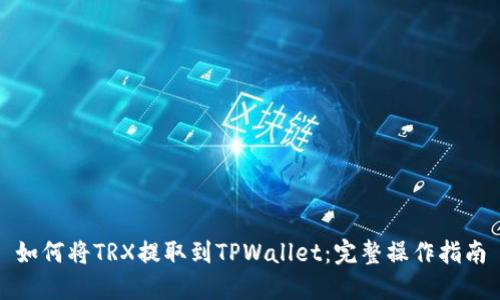 如何将TRX提取到TPWallet：完整操作指南