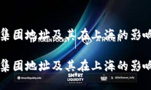 区块链火币集团地址及其在上海的影响力深度分析

区块链火币集团地址及其在上海的影响力深度分析