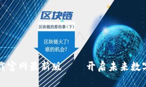区块链新时代下载官网最新版——开启未来数字资产的全新体验