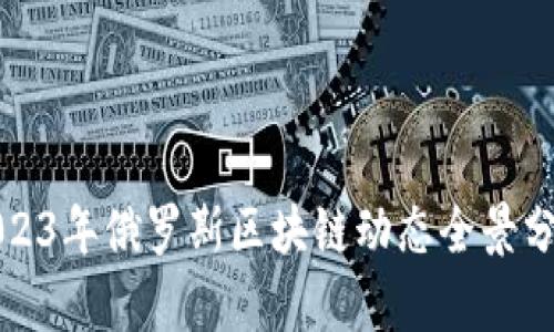 2023年俄罗斯区块链动态全景分析