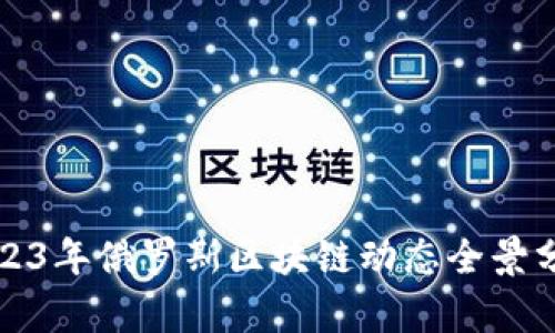 2023年俄罗斯区块链动态全景分析