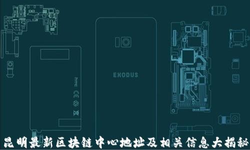 
昆明最新区块链中心地址及相关信息大揭秘