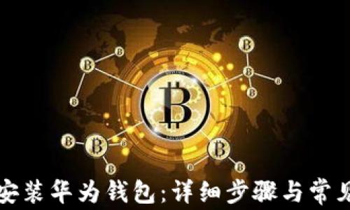 
如何下载安装华为钱包：详细步骤与常见问题解答