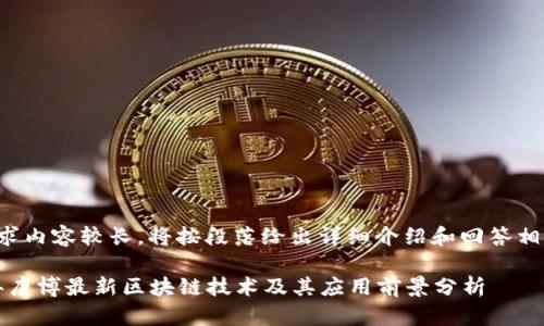 由于请求内容较长，将按段落给出详细介绍和回答相关问题。

2023年唐博最新区块链技术及其应用前景分析