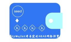 如何在tpWallet中自定义NEAR网络设置与指南