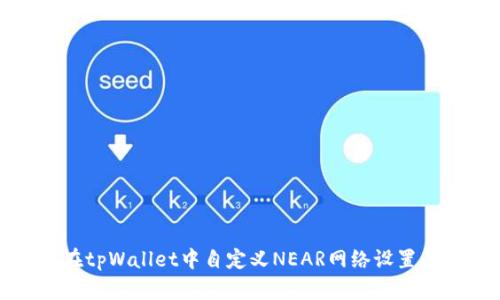 如何在tpWallet中自定义NEAR网络设置与指南
