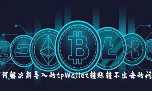 如何解决新导入的tpWallet转账转不出去的问题