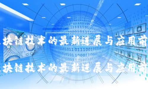 区块链技术的最新进展与应用前景

区块链技术的最新进展与应用前景